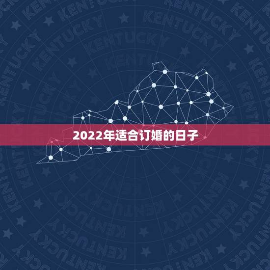 2022年适合订婚的日子，订婚选日子有什么讲究