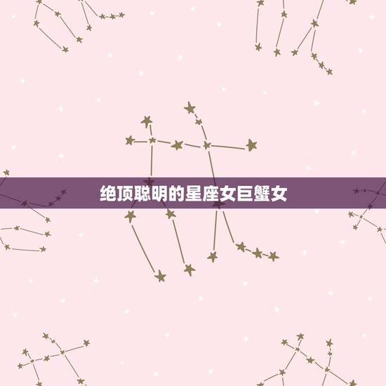绝顶聪明的星座女巨蟹女，比起美貌，智慧更让人钦佩，天生女强人命，很有头