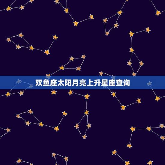 双鱼座太阳月亮上升星座查询，太阳星座，月亮星座和上升星座求查询