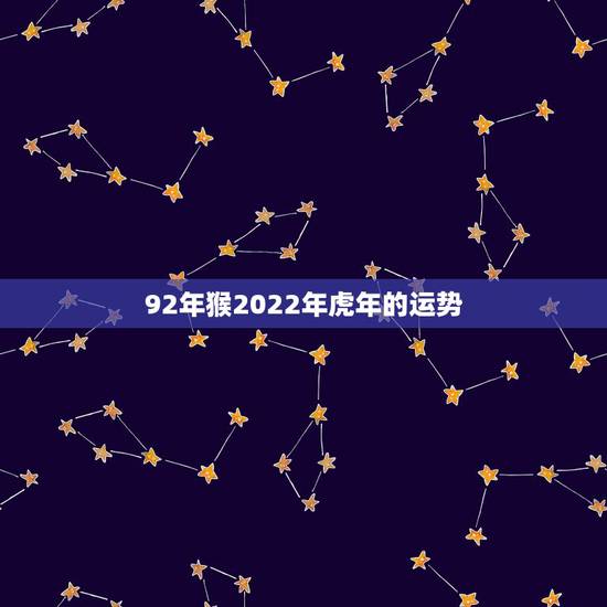 92年猴2022年虎年的运势,92年属猴22年运势 92年猴2022年虎年的运势,92年属猴22年运势