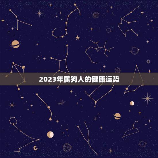 2023年属狗人的健康运势 2023年属狗人的健康运势