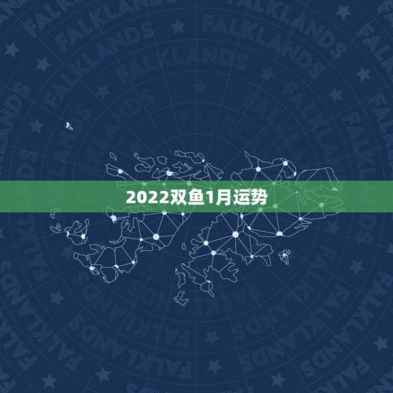 2022双鱼1月运势,双鱼座1月运势,2011双鱼座1月运势运程,本月 2022双鱼1月运势,双鱼座1月运势,2011双鱼座1月运势运程,本月