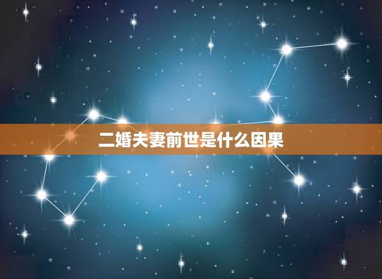 二婚夫妻前世是什么因果，家来讲夫妻前世是什么缘