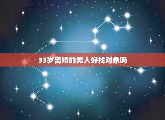 33岁离婚的男人好找对象吗，三十岁离婚的男人好找对象吗