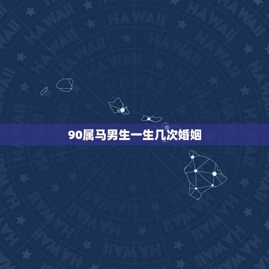 90属马男生一生几次婚姻，1990年属马的婚姻