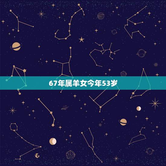 67年属羊女今年53岁,67年的羊在8月的财运 67年属羊女今年53岁,67年的羊在8月的财运