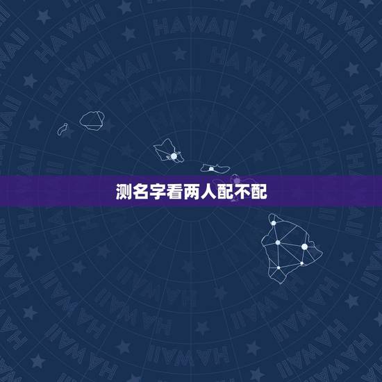 测名字看两人配不配，测姓名两人能否在一起？