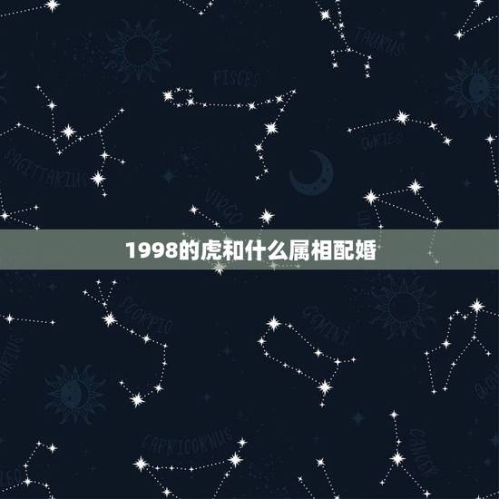 1998的虎和什么属相配婚，98年2月属虎的属相婚配表示