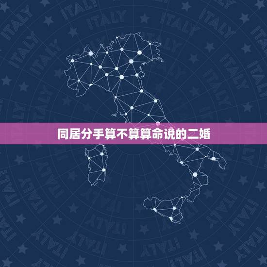 同居分手算不算算命说的二婚,问,同居了四年分手,然后又跟另一个个人结婚 同居分手算不算算命说的二婚,问,同居了四年分手,然后又跟另一个个人结婚
