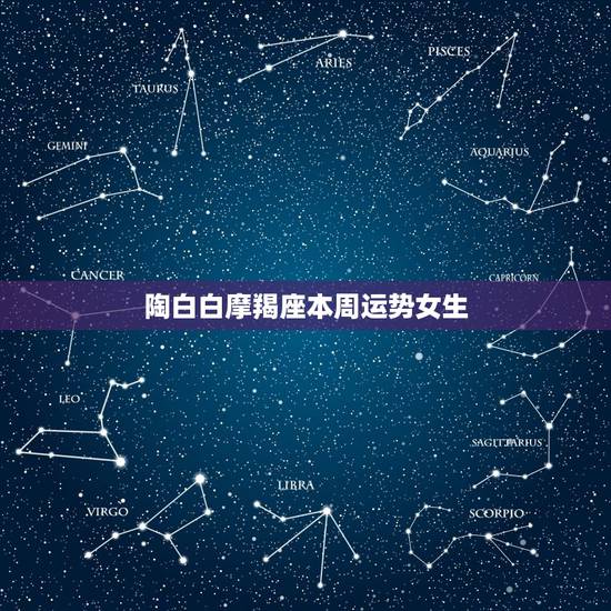 陶白白摩羯座本周运势女生，陶白白星座运势摩羯座
