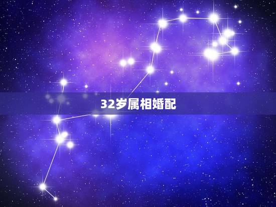 32岁属相婚配,32岁属蛇和什么最配 32岁属相婚配,32岁属蛇和什么最配
