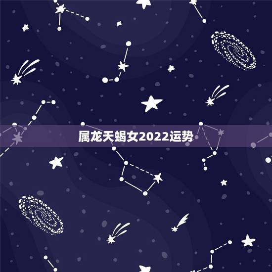 属龙天蝎女2022运势，属龙的天蝎座本月财运如何