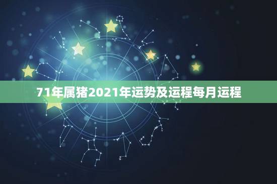 71年属猪2021年运势及运程每月运程,1971年属猪男2021年每月 71年属猪2021年运势及运程每月运程,1971年属猪男2021年每月