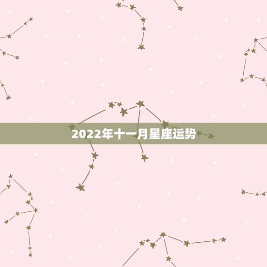 2022年十一月星座运势,1968年11月11号是啥星座运程 2022年十一月星座运势,1968年11月11号是啥星座运程