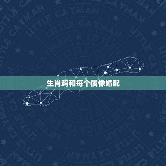 生肖鸡和每个属像婚配，属鸡和属鼠相配吗