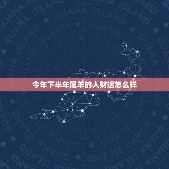 今年下半年属羊的人财运怎么样，属羊的今年如何提高运气