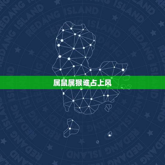 属鼠属猴谁占上风,属猴人的绝配情侣 属鼠属猴谁占上风,属猴人的绝配情侣