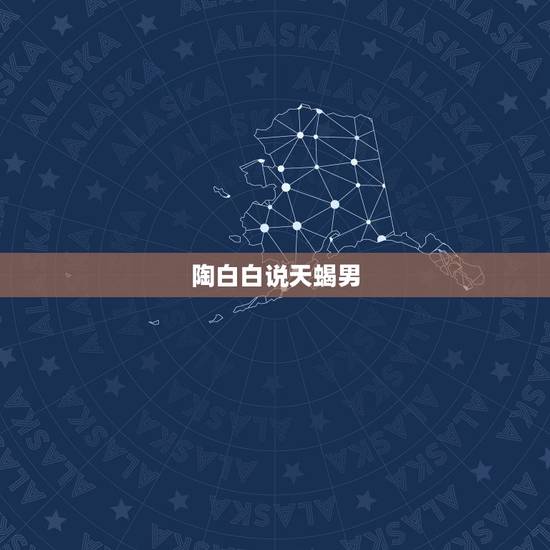陶白白说天蝎男,陶白白分析天蝎男 陶白白说天蝎男,陶白白分析天蝎男