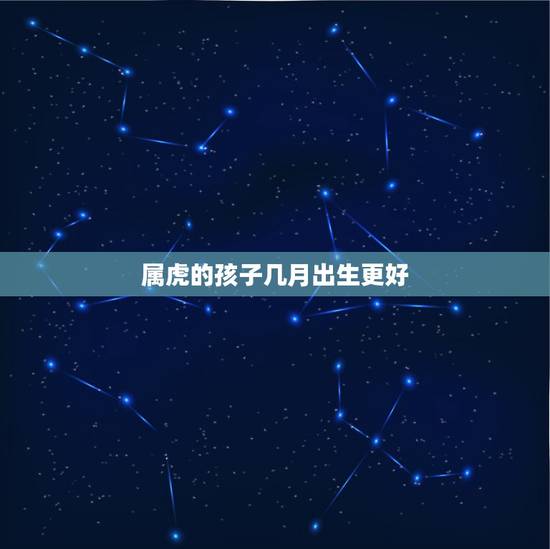 属虎的孩子几月出生更好，2022年属虎的是什么命