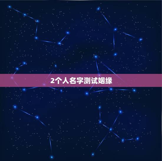 2个人名字测试姻缘,怎样用名字测两个人的缘分 2个人名字测试姻缘,怎样用名字测两个人的缘分
