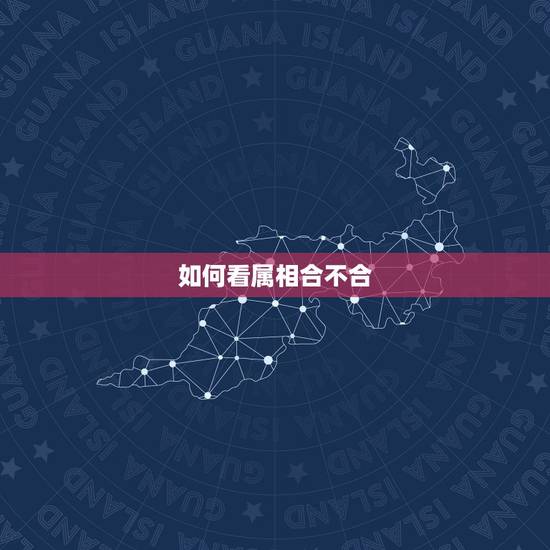 如何看属相合不合，十二属相看婚姻是否相配
