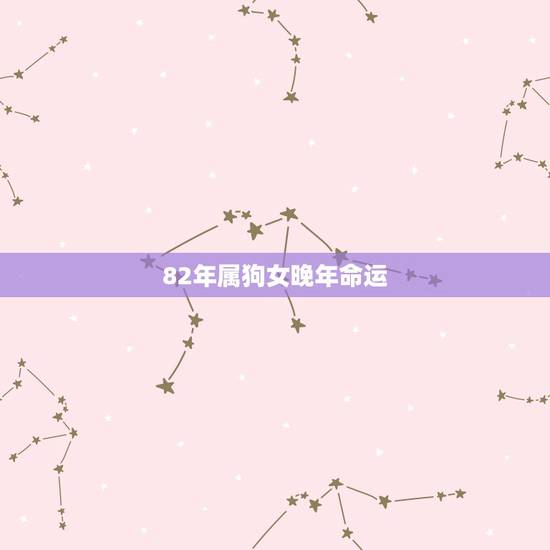 82年属狗女晚年命运,1982年属狗人的命运 82年属狗女晚年命运,1982年属狗人的命运