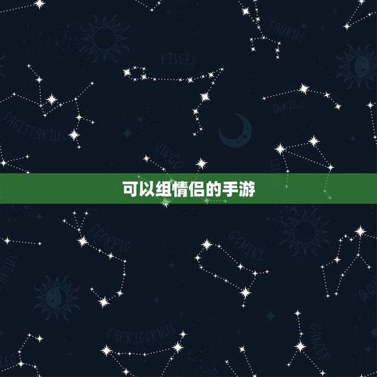 可以组情侣的手游，有什么情侣可以的手