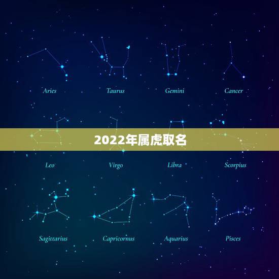 2022年属虎取名,属虎人一生最旺3个人 2022年属虎取名,属虎人一生最旺3个人