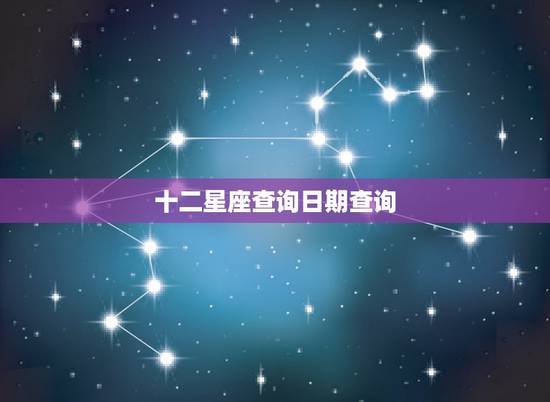 十二星座查询日期查询,十二星座日期农历查询? 十二星座查询日期查询,十二星座日期农历查询?