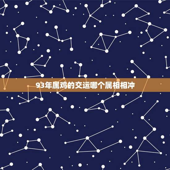 93年属鸡的交运哪个属相相冲,属鸡和什么属相相冲 93年属鸡的交运哪个属相相冲,属鸡和什么属相相冲
