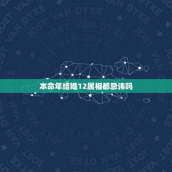 本命年结婚12属相都忌讳吗，属龙的，2012年是本命年可以结婚吗？