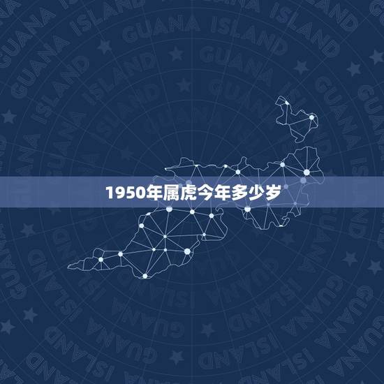 1950年属虎今年多少岁,1950年出生2022 年多少岁 1950年属虎今年多少岁,1950年出生2022 年多少岁