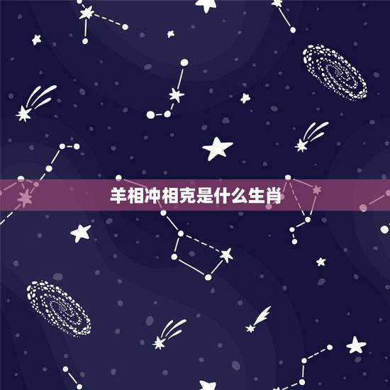 羊相冲相克是什么生肖,属羊的2022 年运势运程 羊相冲相克是什么生肖,属羊的2022 年运势运程
