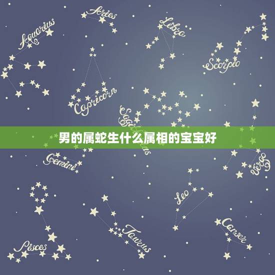 男的属蛇生什么属相的宝宝好,男属蛇和女属猴生什么属相的孩子好 男的属蛇生什么属相的宝宝好,男属蛇和女属猴生什么属相的孩子好