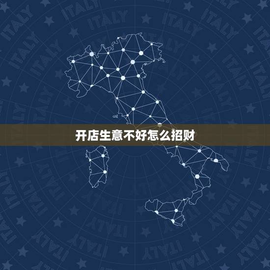 开店生意不好怎么招财，商铺招财风水应该怎么做