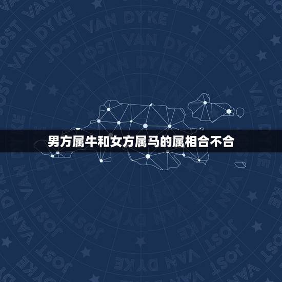 男方属牛和女方属马的属相合不合,属牛的和属马的合不合 男方属牛和女方属马的属相合不合,属牛的和属马的合不合