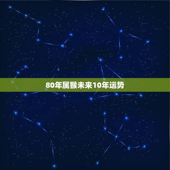 80年属猴未来10年运势，80年属猴女2022 年运势