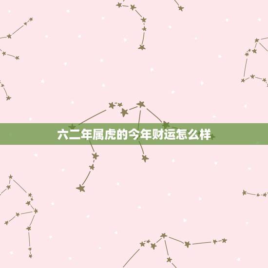 六二年属虎的今年财运怎么样 六二属虎今年运势