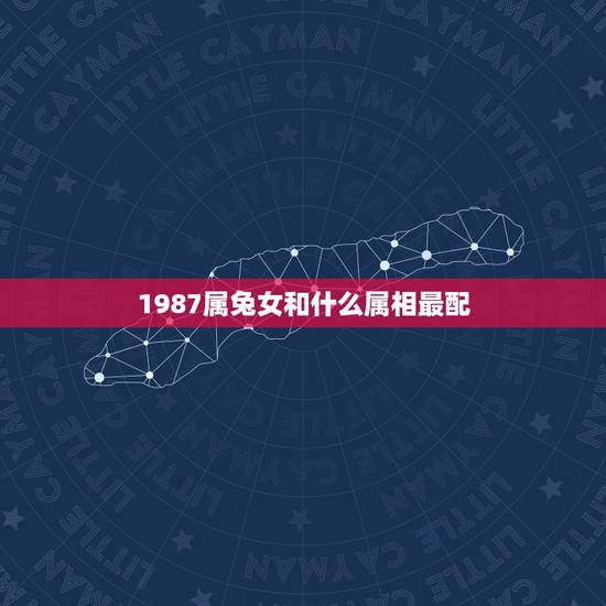 1987属兔女和什么属相最配，87年属兔的和什么属相般配