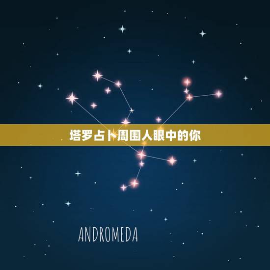 塔罗占卜周围人眼中的你,塔罗占卜:在好友眼中,你是一个怎样的朋友 塔罗占卜周围人眼中的你,塔罗占卜:在好友眼中,你是一个怎样的朋友