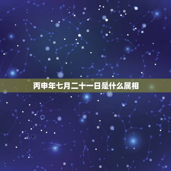 丙申年七月二十一日是什么属相，2017年的属相是什么？