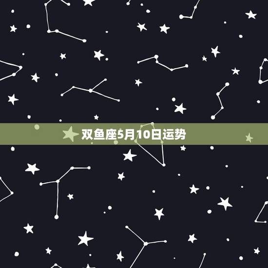 双鱼座5月10日运势,双鱼座5月运势查询_算命先生网 双鱼座5月10日运势,双鱼座5月运势查询_算命先生网