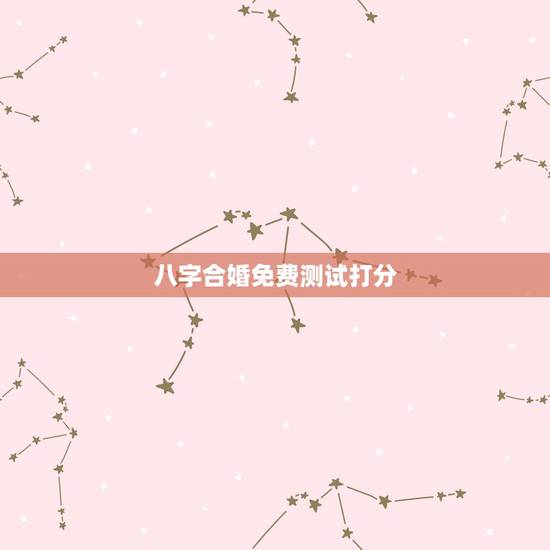八字合婚免费测试打分，测八字合婚？