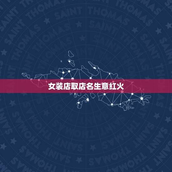 女装店取店名生意红火,服装店起个带财带运的名字啊 女装店取店名生意红火,服装店起个带财带运的名字啊