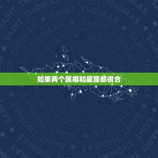 如果两个属相和星座都很合，生肖配对和星座配对哪个准？