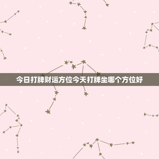 今日打牌财运方位今天打牌坐哪个方位好,今天打麻将的财神方位在哪里?打嘛 今日打牌财运方位今天打牌坐哪个方位好,今天打麻将的财神方位在哪里?打嘛