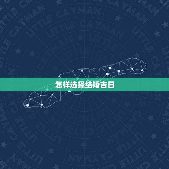 怎样选择结婚吉日,怎么选日子结婚 怎样选择结婚吉日,怎么选日子结婚