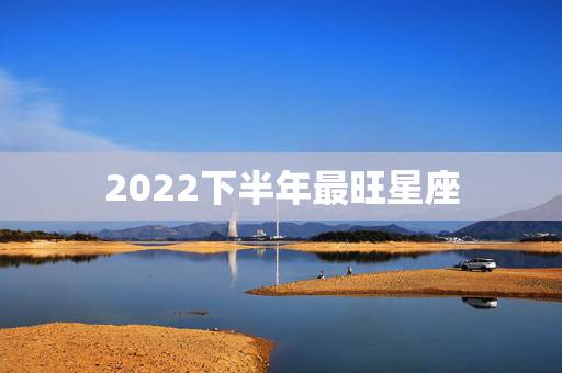 2022下半年最旺星座，2019下半年里面，最容易脱单的星座都有哪些？