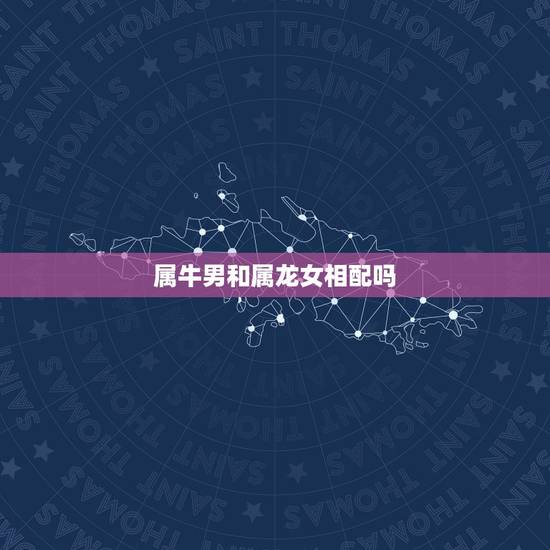 属牛男和属龙女相配吗,那个大师看看,牛男和龙女做夫妻好吗 属牛男和属龙女相配吗,那个大师看看,牛男和龙女做夫妻好吗