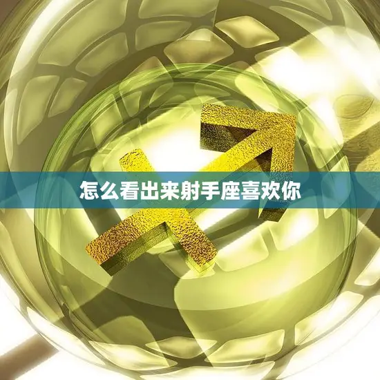 怎么看出来射手座喜欢你(的迹象) 怎么看出来射手座喜欢你(的迹象)